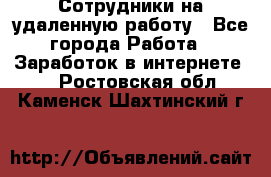 Сотрудники на удаленную работу - Все города Работа » Заработок в интернете   . Ростовская обл.,Каменск-Шахтинский г.